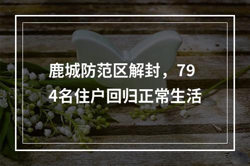 鹿城防范区解封，794名住户回归正常生活