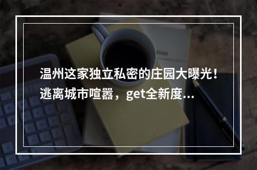 温州这家独立私密的庄园大曝光！逃离城市喧嚣，get全新度假体验！
