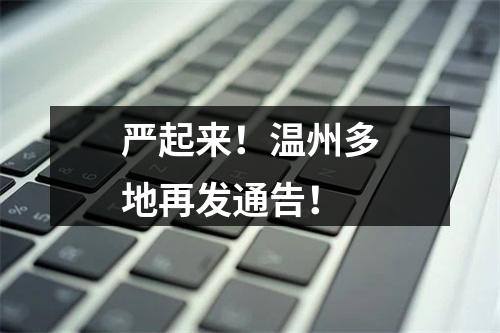 严起来！温州多地再发通告！