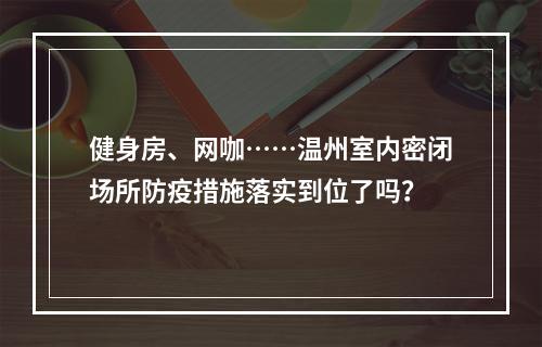 健身房、网咖……温州室内密闭场所防疫措施落实到位了吗？