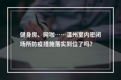 健身房、网咖……温州室内密闭场所防疫措施落实到位了吗？