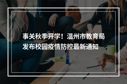 事关秋季开学！温州市教育局发布校园疫情防控最新通知