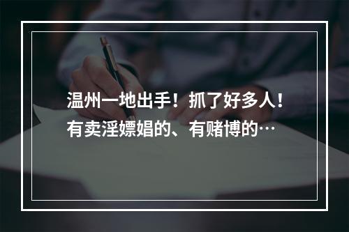 温州一地出手！抓了好多人！有卖淫嫖娼的、有赌博的…