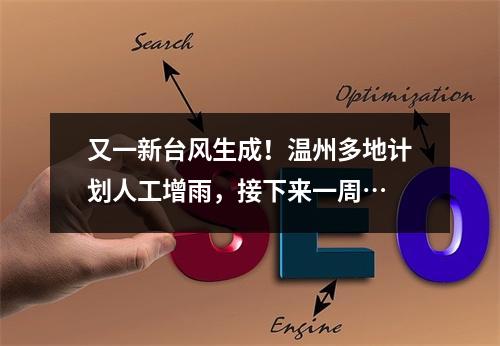 又一新台风生成！温州多地计划人工增雨，接下来一周…