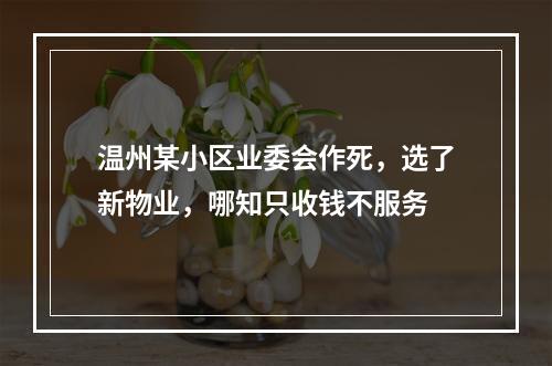 温州某小区业委会作死，选了新物业，哪知只收钱不服务
