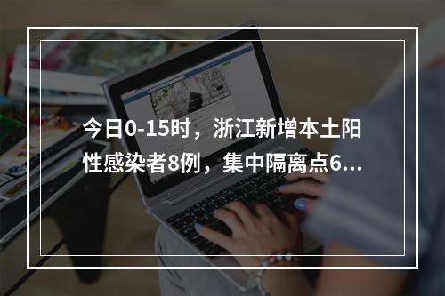今日0-15时，浙江新增本土阳性感染者8例，集中隔离点6例、社会面筛查2例