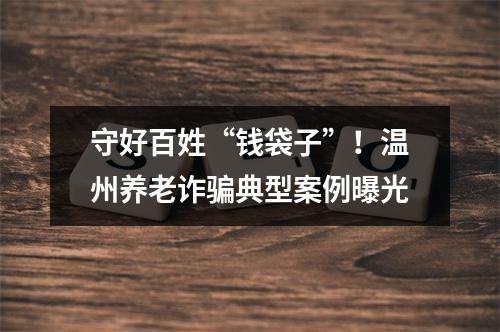守好百姓“钱袋子”！温州养老诈骗典型案例曝光