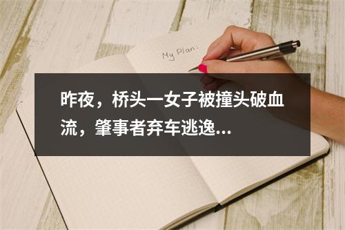 昨夜，桥头一女子被撞头破血流，肇事者弃车逃逸...