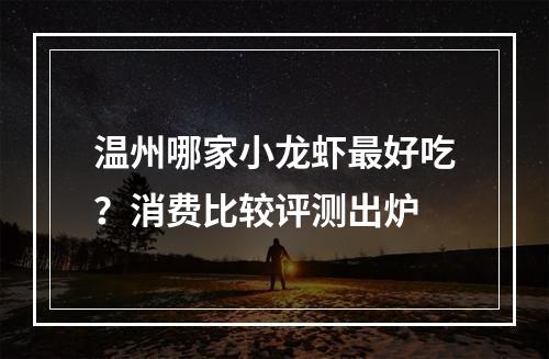 温州哪家小龙虾最好吃？消费比较评测出炉