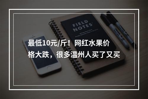 最低10元/斤！网红水果价格大跌，很多温州人买了又买