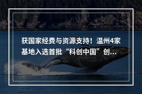 获国家经费与资源支持！温州4家基地入选首批“科创中国”创新基地