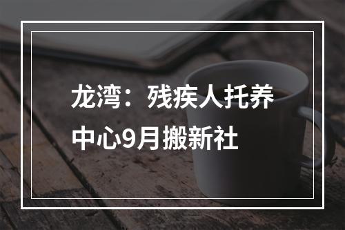 龙湾：残疾人托养中心9月搬新社
