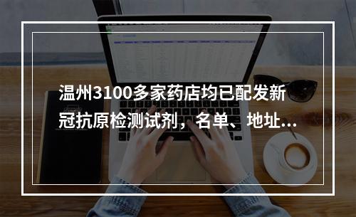 温州3100多家药店均已配发新冠抗原检测试剂，名单、地址公布！