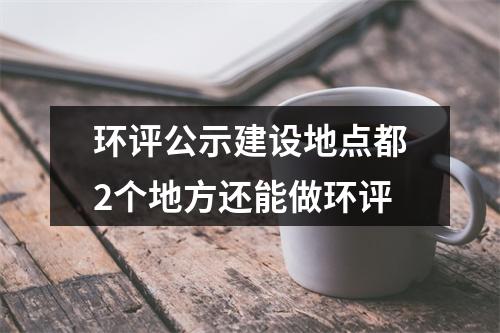 环评公示建设地点都2个地方还能做环评