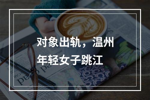 对象出轨，温州年轻女子跳江