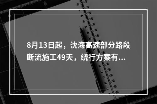 8月13日起，沈海高速部分路段断流施工49天，绕行方案有了！