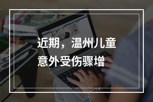 近期，温州儿童意外受伤骤增