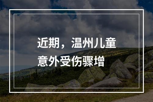 近期，温州儿童意外受伤骤增