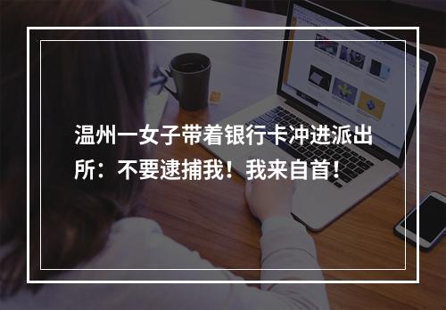 温州一女子带着银行卡冲进派出所：不要逮捕我！我来自首！
