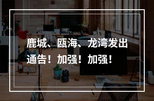 鹿城、瓯海、龙湾发出通告！加强！加强！