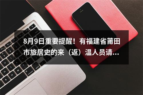 8月9日重要提醒！有福建省莆田市旅居史的来（返）温人员请立即报备！