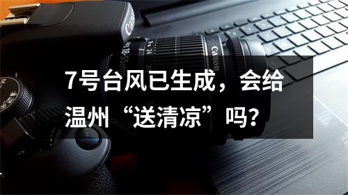 7号台风已生成，会给温州“送清凉”吗？