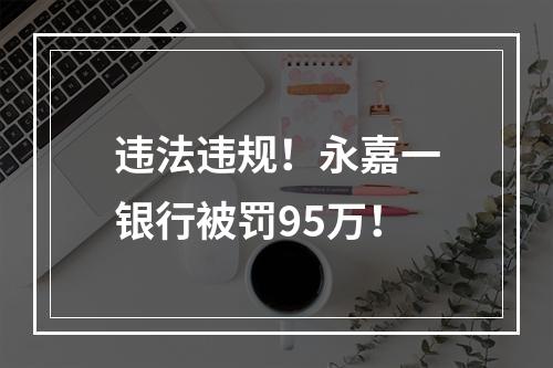 违法违规！永嘉一银行被罚95万！