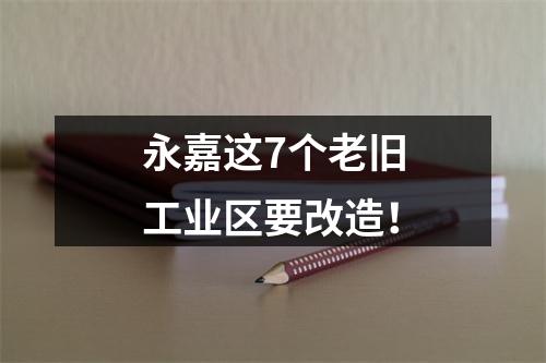 永嘉这7个老旧工业区要改造！
