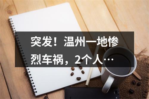 突发！温州一地惨烈车祸，2个人…