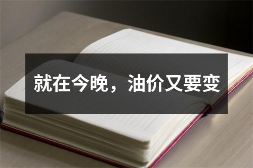 就在今晚，油价又要变