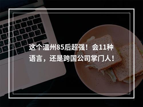 这个温州85后超强！会11种语言，还是跨国公司掌门人！