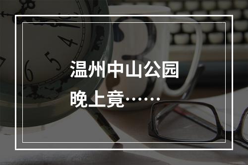 温州中山公园晚上竟……
