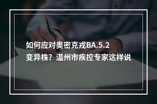 如何应对奥密克戎BA.5.2变异株？温州市疾控专家这样说