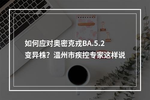 如何应对奥密克戎BA.5.2变异株？温州市疾控专家这样说