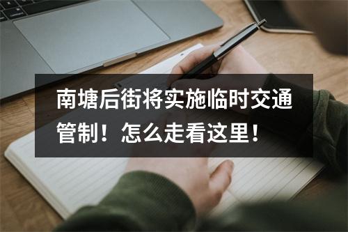 南塘后街将实施临时交通管制！怎么走看这里！