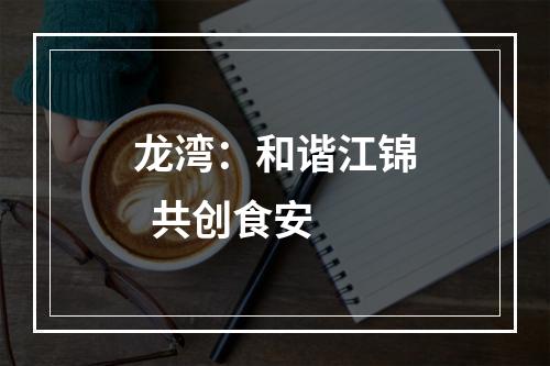 龙湾：和谐江锦  共创食安
