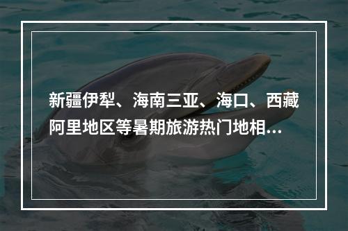 新疆伊犁、海南三亚、海口、西藏阿里地区等暑期旅游热门地相继报告阳性感染者