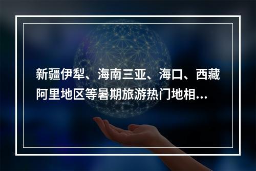 新疆伊犁、海南三亚、海口、西藏阿里地区等暑期旅游热门地相继报告阳性感染者