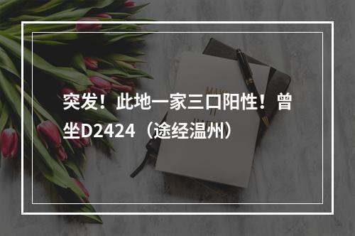 突发！此地一家三口阳性！曾坐D2424（途经温州）