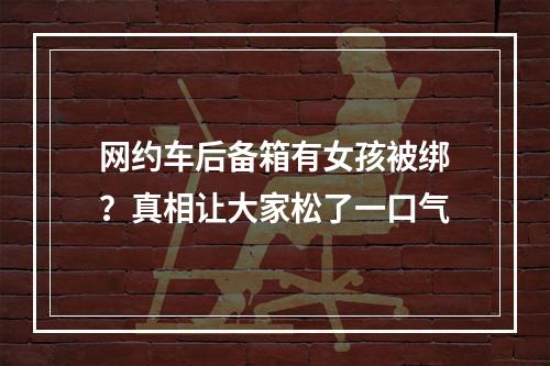 网约车后备箱有女孩被绑？真相让大家松了一口气
