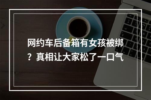 网约车后备箱有女孩被绑？真相让大家松了一口气