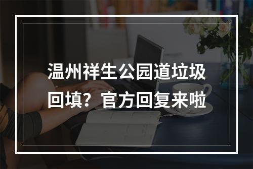 温州祥生公园道垃圾回填？官方回复来啦