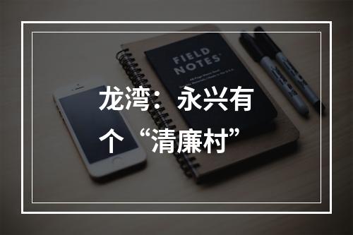 龙湾：永兴有个“清廉村”