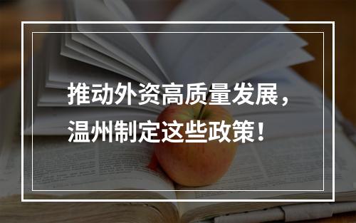 推动外资高质量发展，温州制定这些政策！