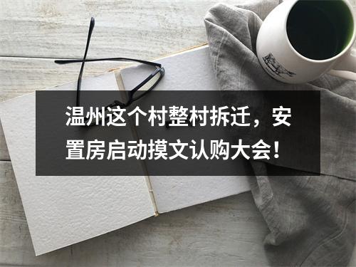 温州这个村整村拆迁，安置房启动摸文认购大会！