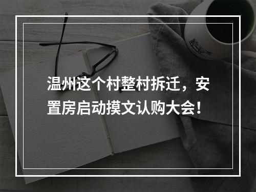 温州这个村整村拆迁，安置房启动摸文认购大会！