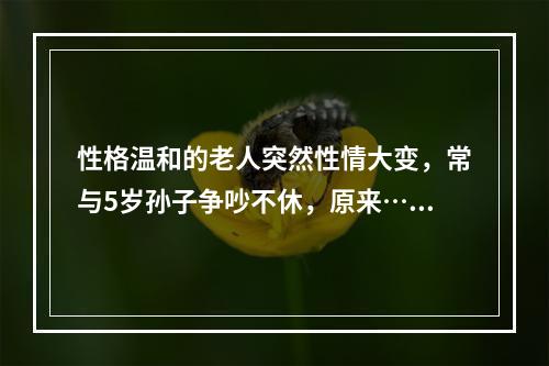性格温和的老人突然性情大变，常与5岁孙子争吵不休，原来……