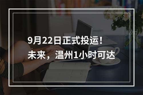 9月22日正式投运！未来，温州1小时可达