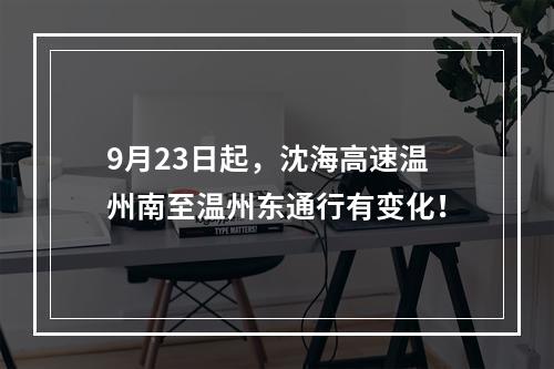 9月23日起，沈海高速温州南至温州东通行有变化！