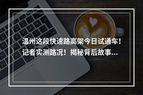 温州这段快速路高架今日试通车！记者实测路况！揭秘背后故事！